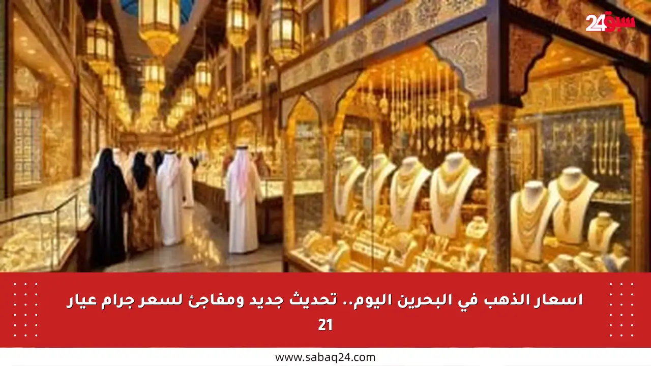 أسعار الذهب في البحرين اليوم.. تحديث جديد ومفاجئ لسعر جرام عيار 21